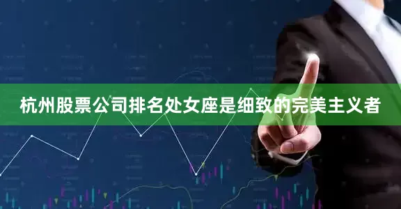 杭州股票公司排名处女座是细致的完美主义者