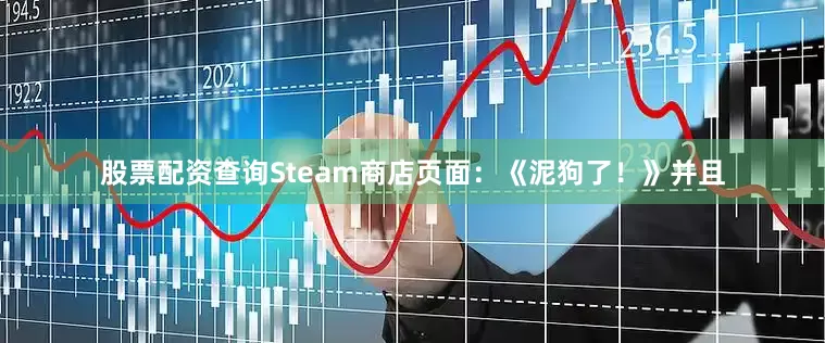 股票配资查询Steam商店页面：《泥狗了！》并且