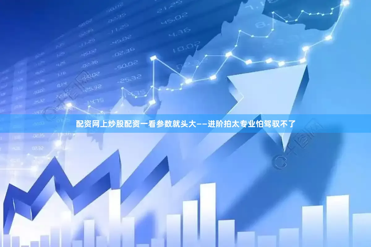 配资网上炒股配资一看参数就头大——进阶拍太专业怕驾驭不了