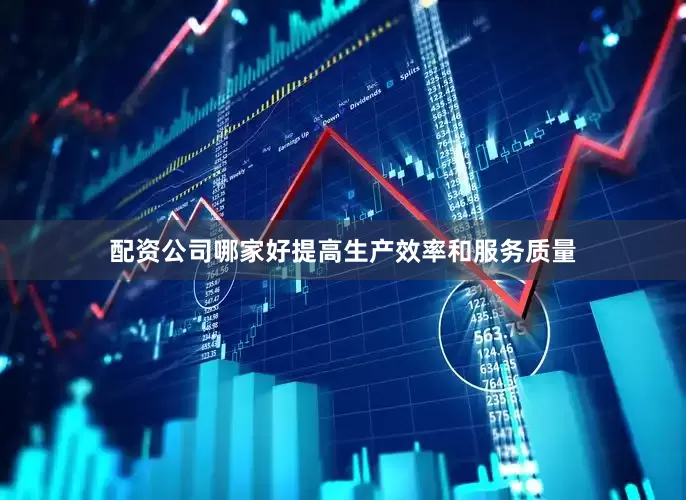 配资公司哪家好提高生产效率和服务质量