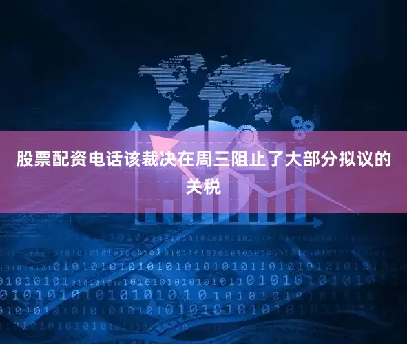 股票配资电话该裁决在周三阻止了大部分拟议的关税