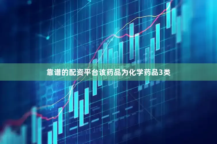靠谱的配资平台该药品为化学药品3类