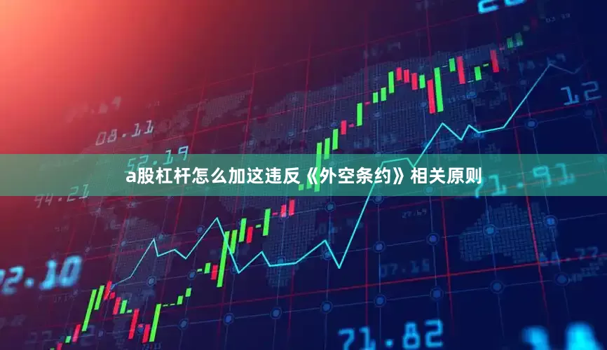 a股杠杆怎么加这违反《外空条约》相关原则