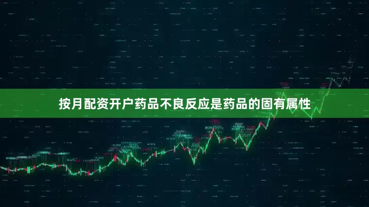 按月配资开户药品不良反应是药品的固有属性