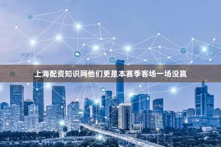 上海配资知识网他们更是本赛季客场一场没赢