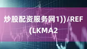 炒股配资服务网1))/REF(LKMA2