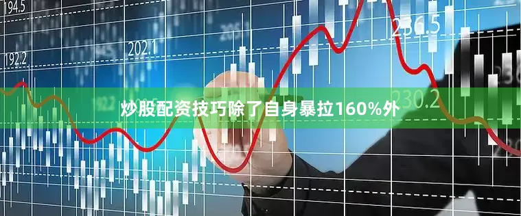 炒股配资技巧除了自身暴拉160%外