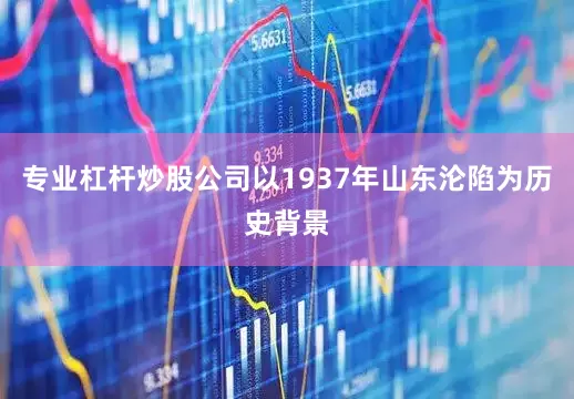 专业杠杆炒股公司以1937年山东沦陷为历史背景