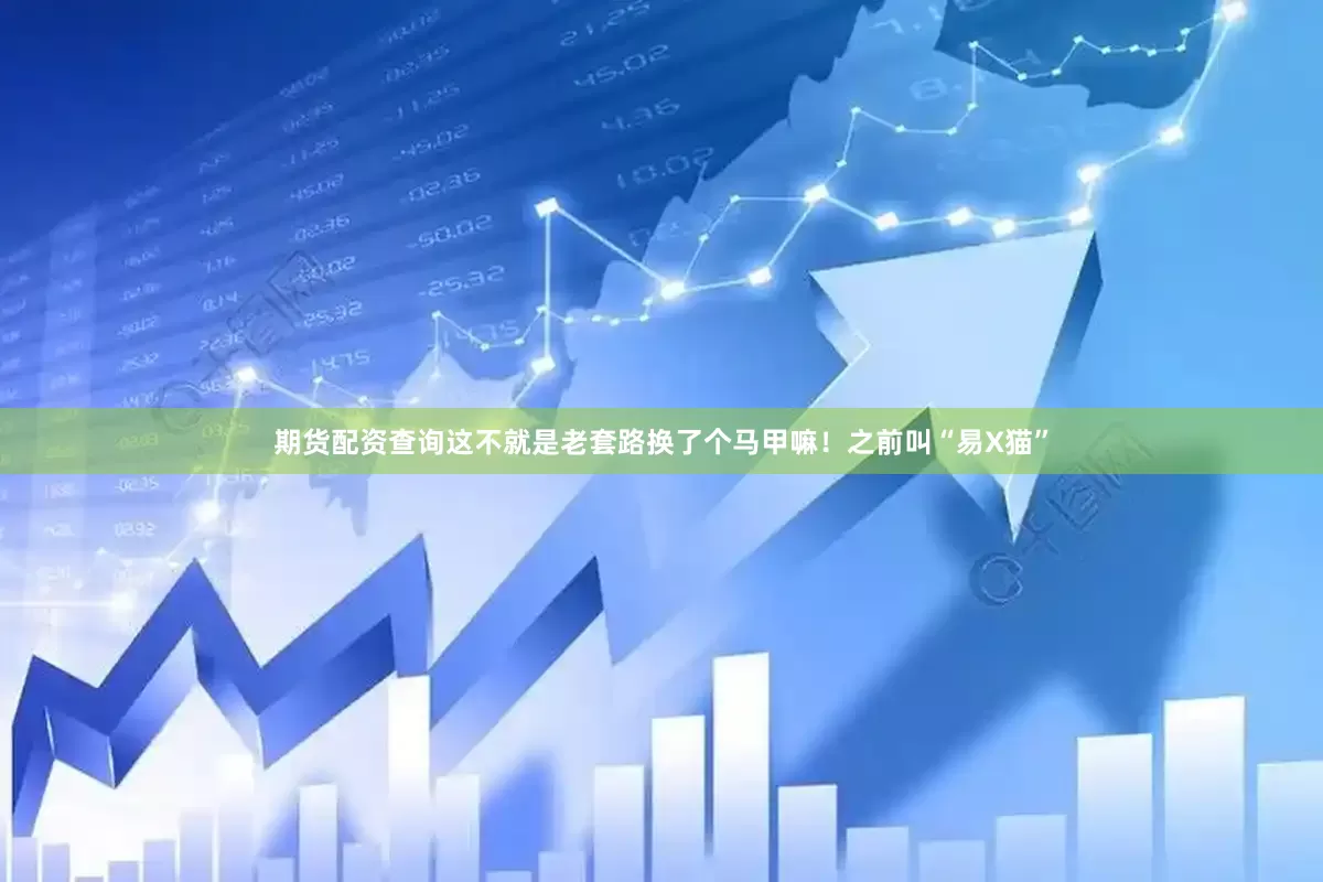 期货配资查询这不就是老套路换了个马甲嘛！之前叫“易X猫”
