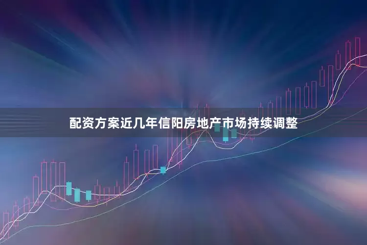 配资方案近几年信阳房地产市场持续调整