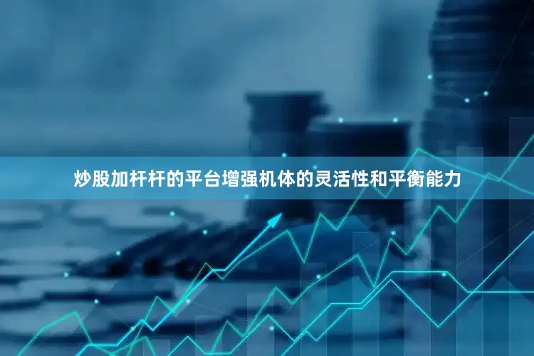炒股加杆杆的平台增强机体的灵活性和平衡能力