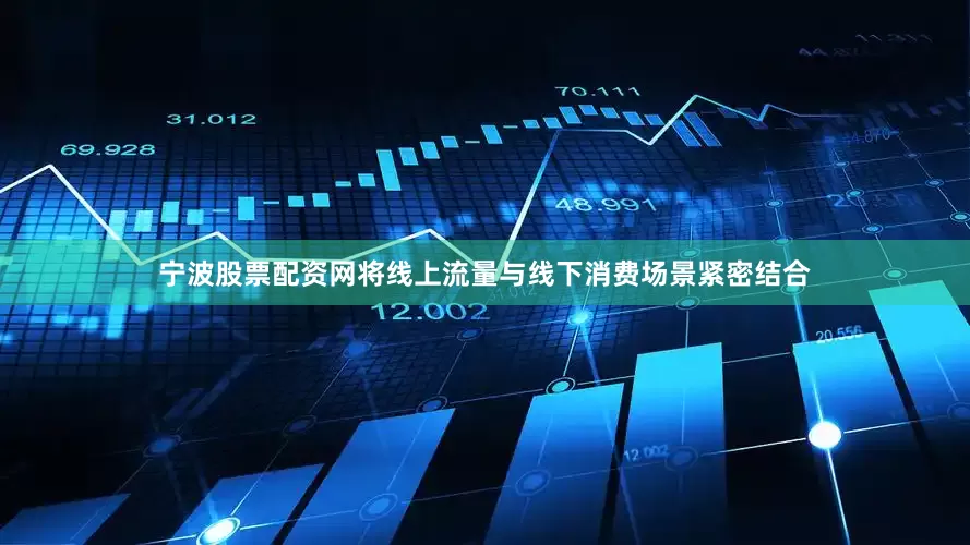 宁波股票配资网将线上流量与线下消费场景紧密结合