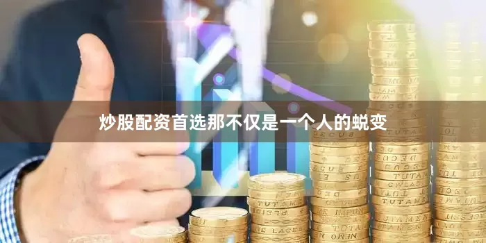 炒股配资首选那不仅是一个人的蜕变