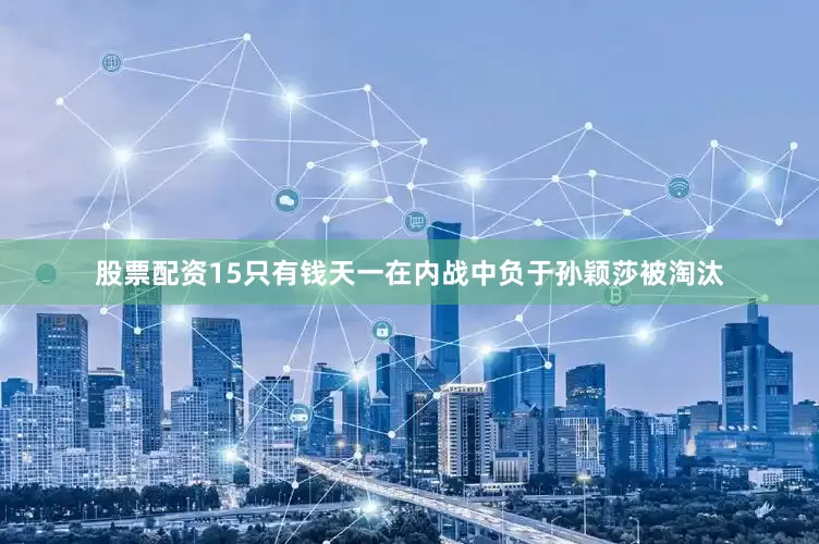 股票配资15只有钱天一在内战中负于孙颖莎被淘汰