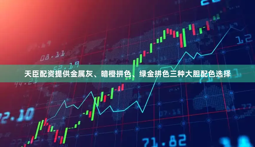 天臣配资提供金属灰、暗橙拼色、绿金拼色三种大胆配色选择