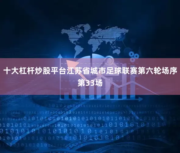 十大杠杆炒股平台江苏省城市足球联赛第六轮场序第33场