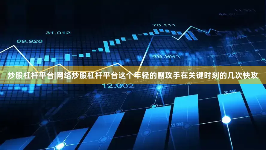 炒股杠杆平台|网络炒股杠杆平台这个年轻的副攻手在关键时刻的几次快攻