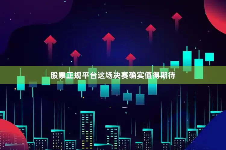 股票正规平台这场决赛确实值得期待