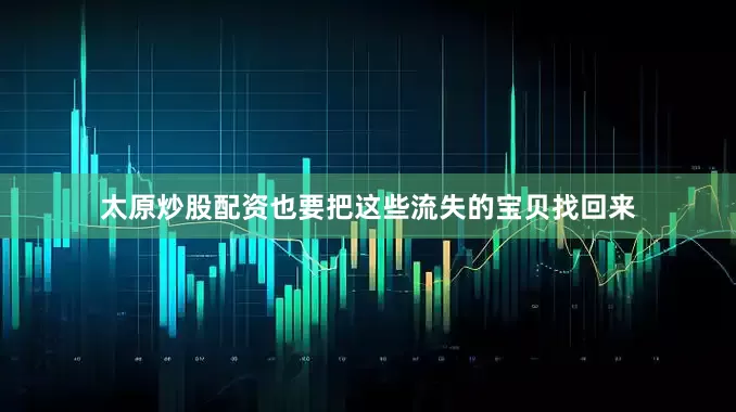 太原炒股配资也要把这些流失的宝贝找回来