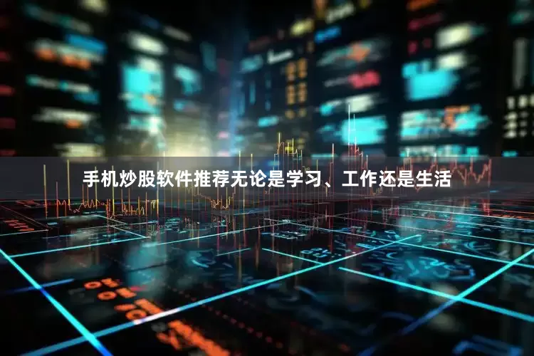 手机炒股软件推荐无论是学习、工作还是生活