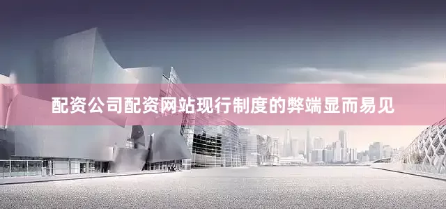 配资公司配资网站现行制度的弊端显而易见