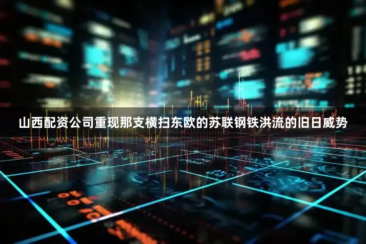 山西配资公司重现那支横扫东欧的苏联钢铁洪流的旧日威势