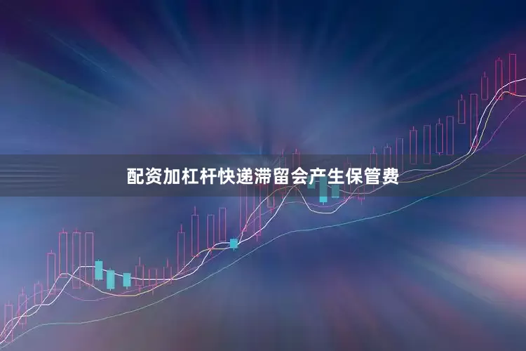 配资加杠杆快递滞留会产生保管费