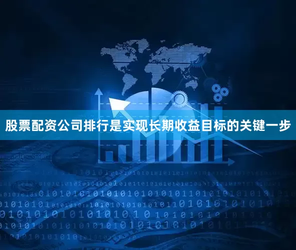 股票配资公司排行是实现长期收益目标的关键一步