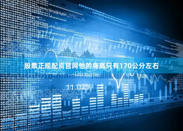 股票正规配资官网他的身高只有170公分左右
