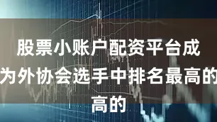 股票小账户配资平台成为外协会选手中排名最高的