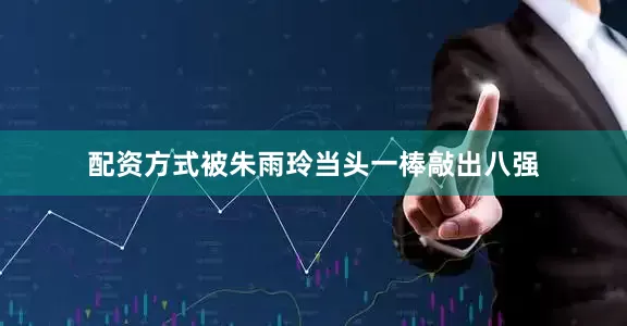 配资方式被朱雨玲当头一棒敲出八强