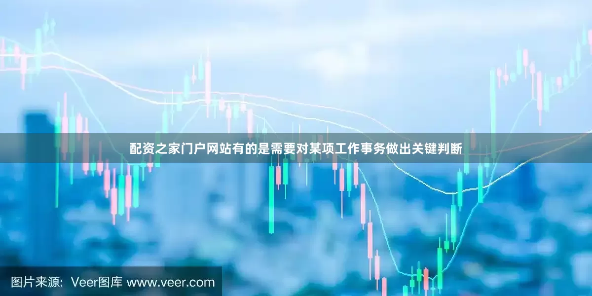 配资之家门户网站有的是需要对某项工作事务做出关键判断