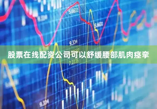 股票在线配资公司可以舒缓腰部肌肉痉挛